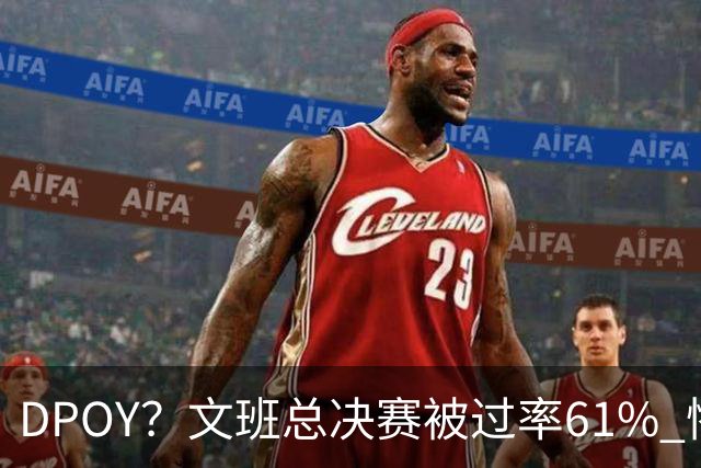 DPOY？文班总决赛被过率61% 惨过当年东契奇